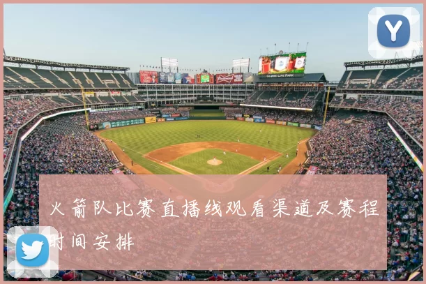 火箭队比赛直播线观看渠道及赛程时间安排