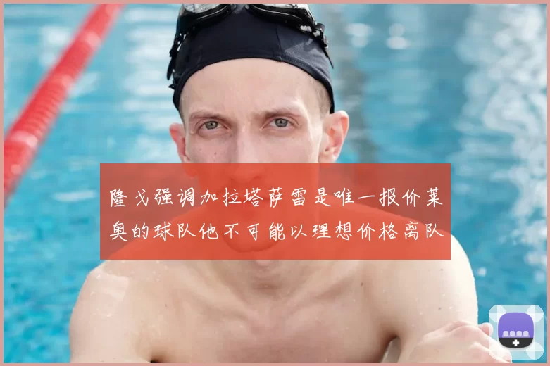 隆戈强调加拉塔萨雷是唯一报价莱奥的球队他不可能以理想价格离队