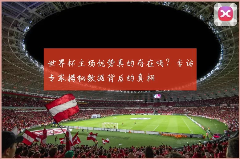 世界杯主场优势真的存在吗?专访专家揭秘数据背后的真相