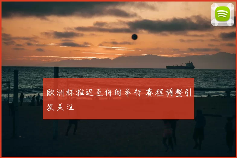 欧洲杯推迟至何时举行 赛程调整引发关注