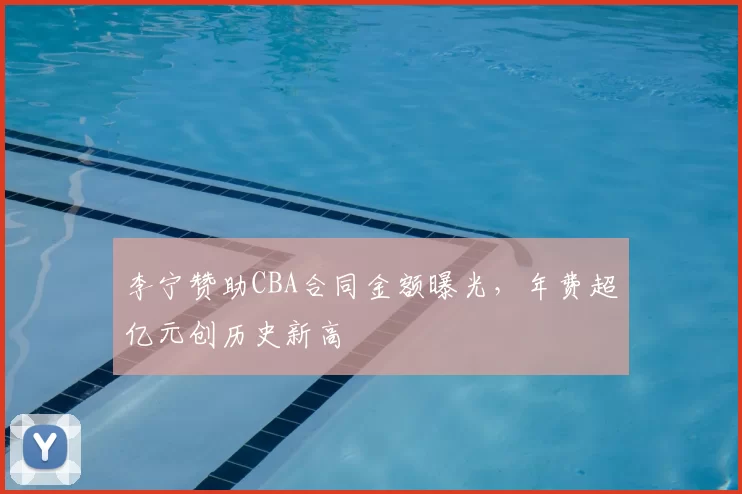 李宁赞助CBA合同金额曝光，年费超亿元创历史新高
