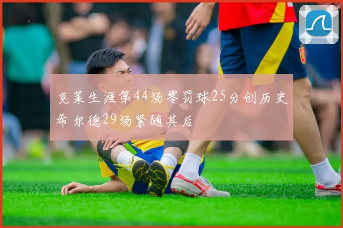 克莱生涯第44场零罚球25分创历史希尔德29场紧随其后