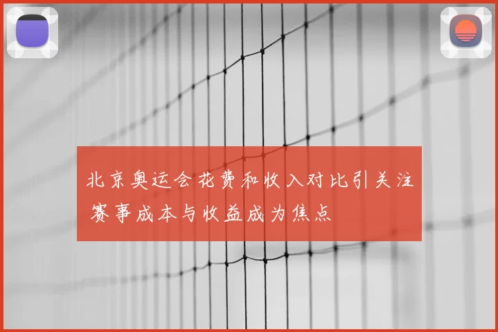 北京奥运会花费和收入对比引关注 赛事成本与收益成为焦点