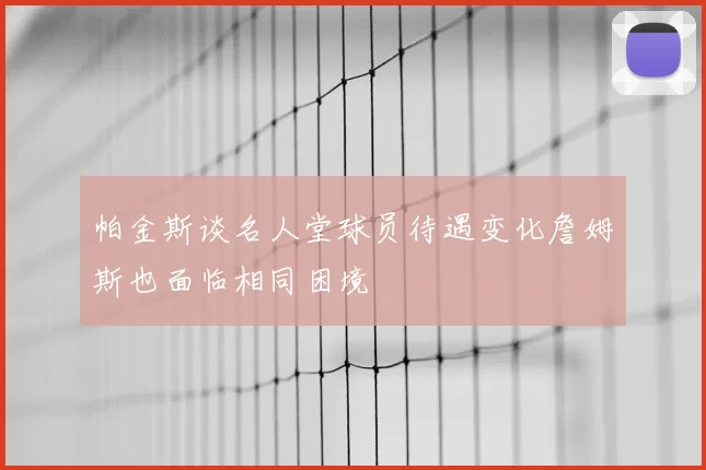 帕金斯谈名人堂球员待遇变化詹姆斯也面临相同困境