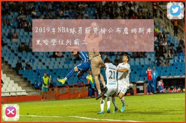 2019年NBA球员薪资榜公布詹姆斯库里哈登位列前三