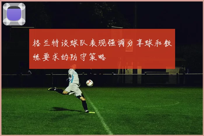格兰特谈球队表现强调分享球和教练要求的防守策略