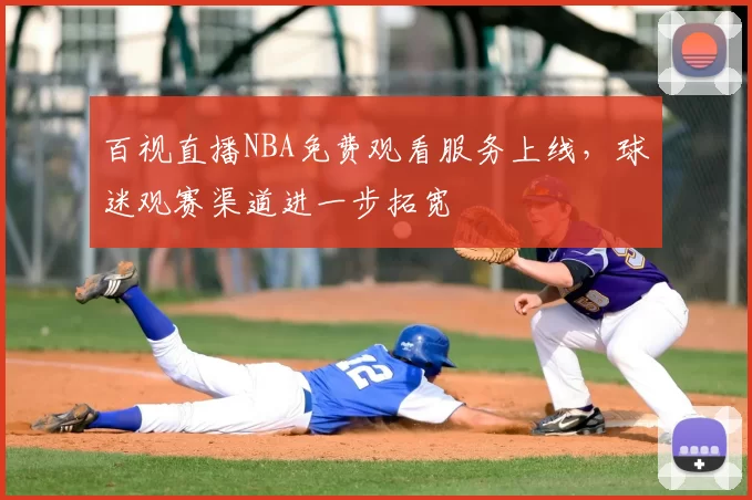 百视直播NBA免费观看服务上线,球迷观赛渠道进一步拓宽