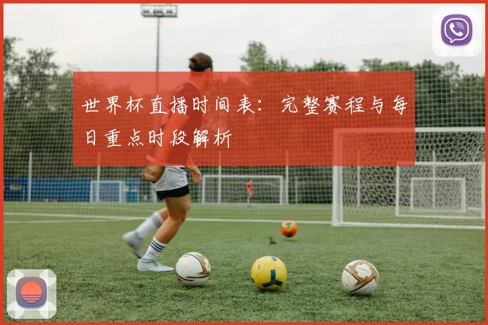 世界杯直播时间表：完整赛程与每日重点时段解析
