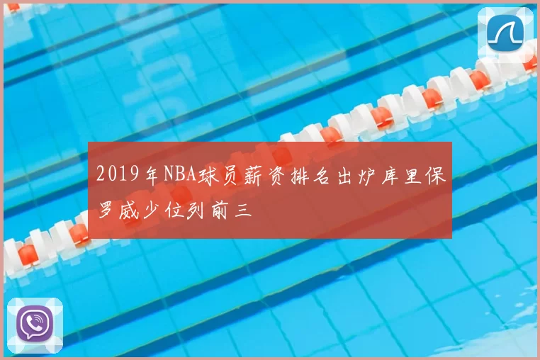 2019年NBA球员薪资排名出炉库里保罗威少位列前三