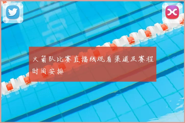火箭队比赛直播线观看渠道及赛程时间安排