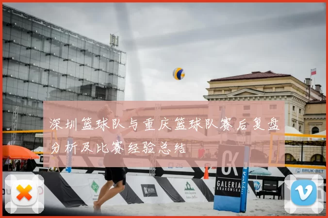 深圳篮球队与重庆篮球队赛后复盘分析及比赛经验总结