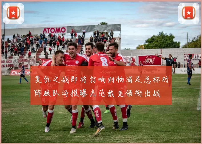 复仇之战即将打响利物浦足总杯对阵狼队海报曝光范戴克领衔出战