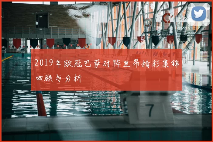 2019年欧冠巴萨对阵里昂精彩集锦回顾与分析