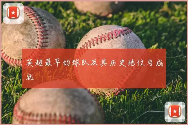 英超最早的球队及其历史地位与成就