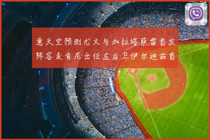 意天空预测尤文与加拉塔萨雷首发阵容麦肯尼出任左后卫伊尔迪兹首发出战