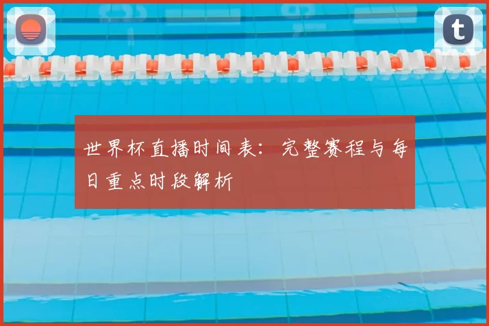 世界杯直播时间表：完整赛程与每日重点时段解析