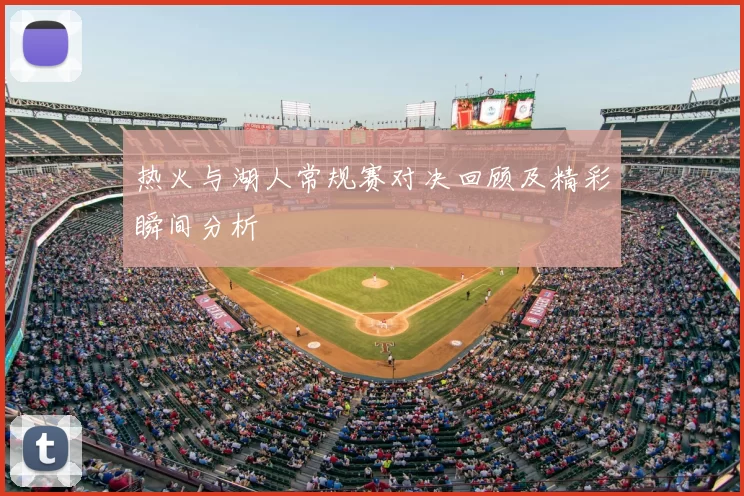 热火与湖人常规赛对决回顾及精彩瞬间分析