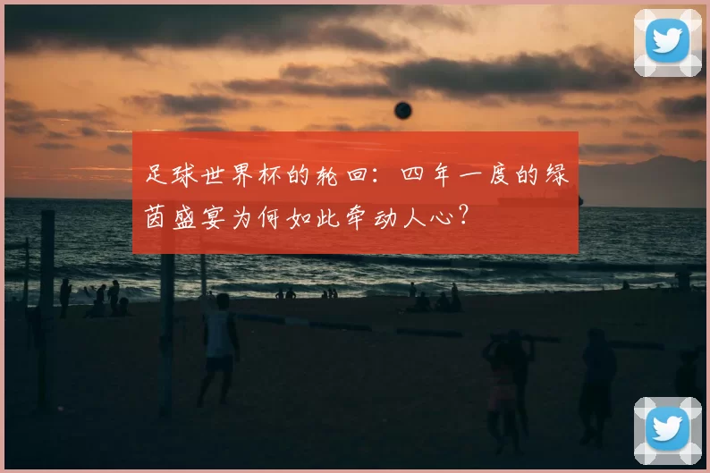 足球世界杯的轮回:四年一度的绿茵盛宴为何如此牵动人心?