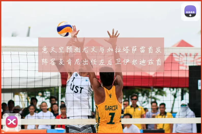 意天空预测尤文与加拉塔萨雷首发阵容麦肯尼出任左后卫伊尔迪兹首发出战