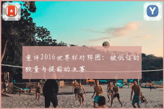 重评2016世界杯对阵图:被低估的较量与提前的决赛
