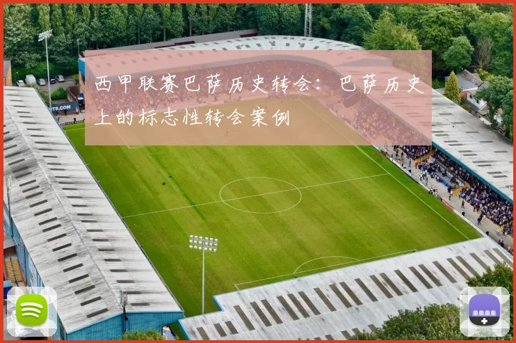西甲联赛巴萨历史转会：巴萨历史上的标志性转会案例